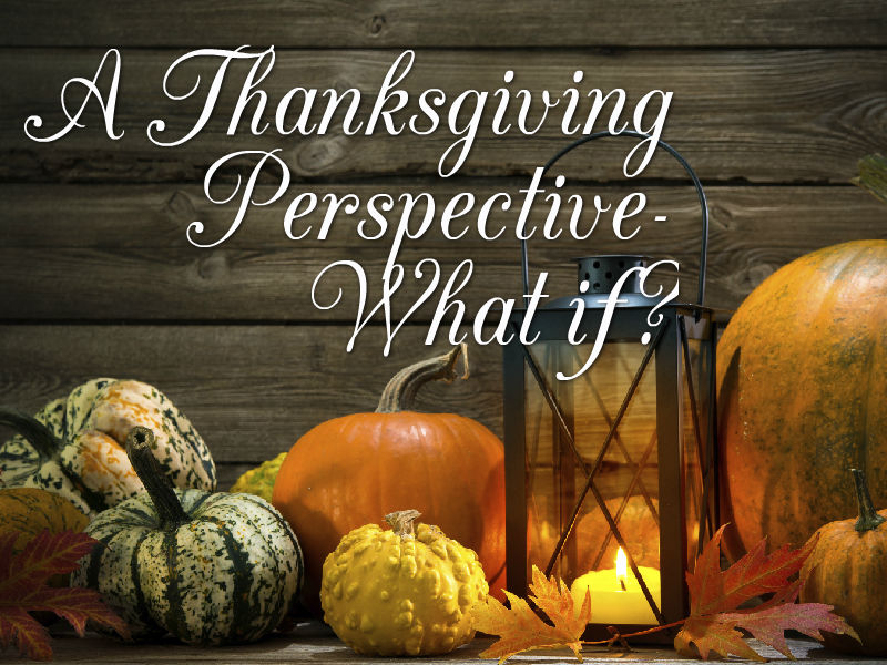 A Thanksgiving Perspective – What if?