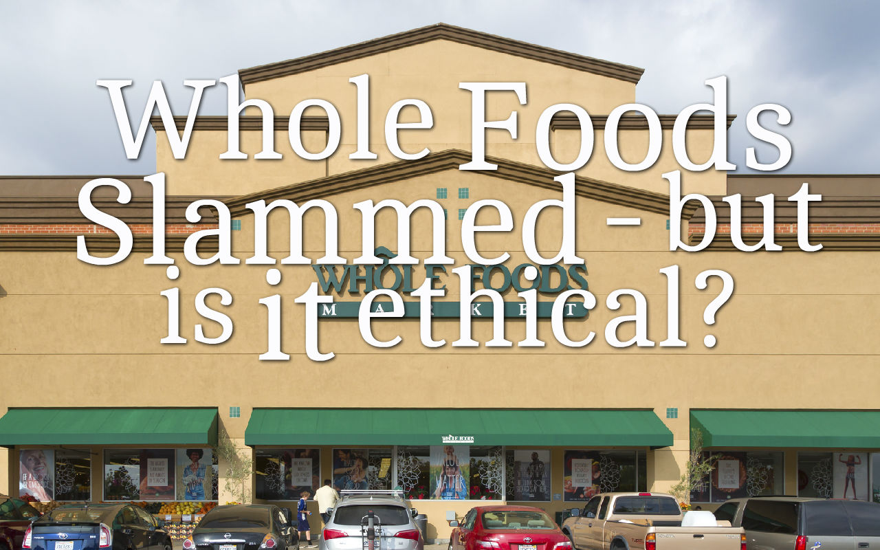 Whole Foods Slammed – but is it Ethical?