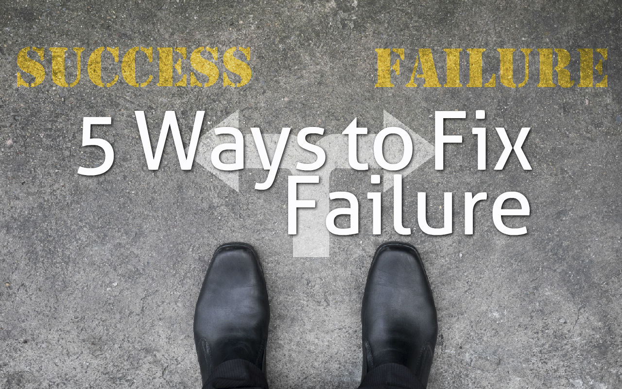 5 Ways to Fix Failure – Or Prevent It!