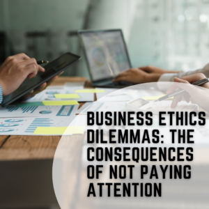 Business Ethics Dilemmas: The Consequences of Not Paying Attention