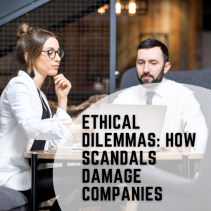 Ethical Dilemmas: How Scandals Damage Companies