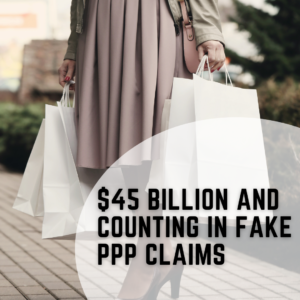 $45 Billion and Counting in Fake PPP Claims