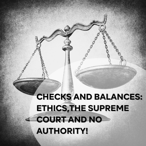 Checks and Balances: Ethics, the Supreme Court and no authority!