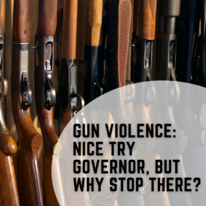 Gun Violence: nice try Governor, but why stop there?