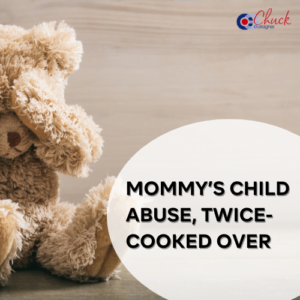 Mommy’s Child Abuse, Twice-Cooked Over