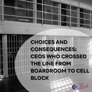 Choices and Consequences CEOs Who Crossed the Line from Boardroom to Cell Block