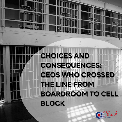 Choices and Consequences CEOs Who Crossed the Line from Boardroom to Cell Block