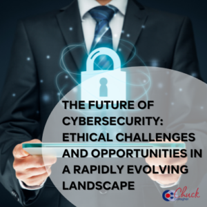 The Future of Cybersecurity: Ethical Challenges and Opportunities in a Rapidly Evolving Landscape