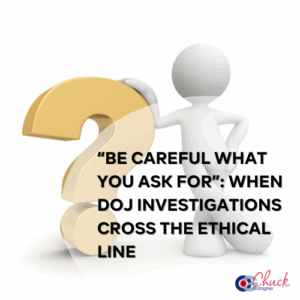 "Be Careful What You Ask For” When DOJ Investigations Cross the Ethical Line