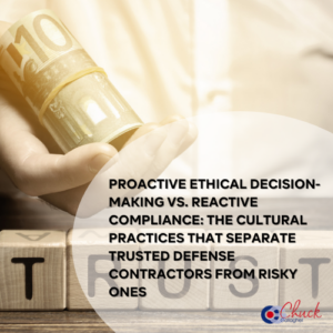 Proactive Ethical Decision-Making vs. Reactive Compliance: The Cultural Practices That Separate Trusted Defense Contractors from Risky Ones 