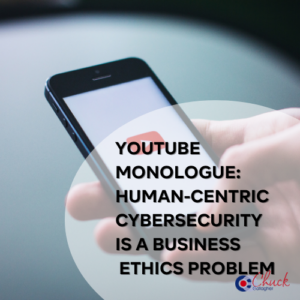 YouTube Monologue: Human-Centric Cybersecurity Is a Business Ethics Problem
